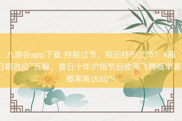 九游会app下载 持股过节，照旧持币过节？A股春节“日期效应”瓦解，昔日十年沪指节后收周飞腾概率高达80%