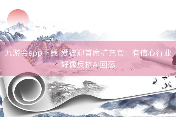九游会app下载 爱彼迎首席扩充官：有信心行业好像反抗AI回荡