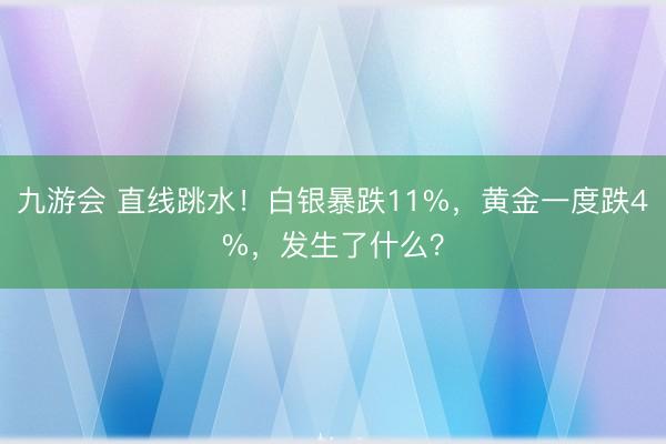 九游会 直线跳水！白银暴跌11%，黄金一度跌4%，发生了什么？