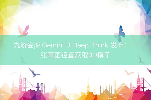 九游会j9 Gemini 3 Deep Think 发布：一张草图径直获取3D模子