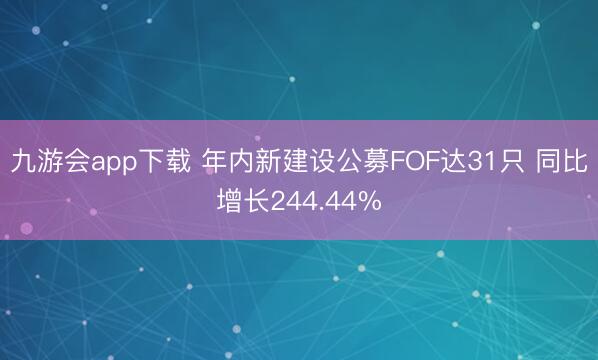 九游会app下载 年内新建设公募FOF达31只 同比增长244.44%