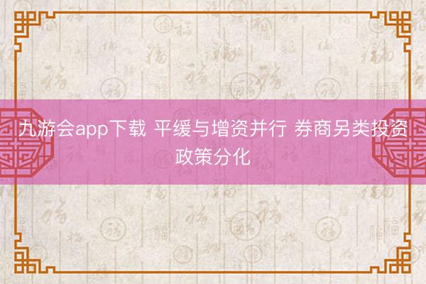 九游会app下载 平缓与增资并行 券商另类投资政策分化