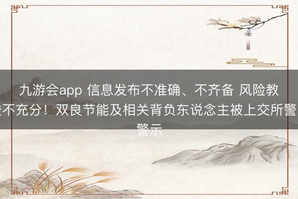 九游会app 信息发布不准确、不齐备 风险教唆不充分！双良节能及相关背负东说念主被上交所警示