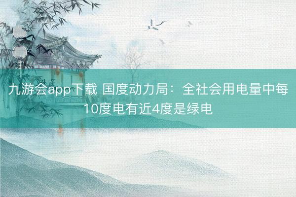 九游会app下载 国度动力局：全社会用电量中每10度电有近4度是绿电