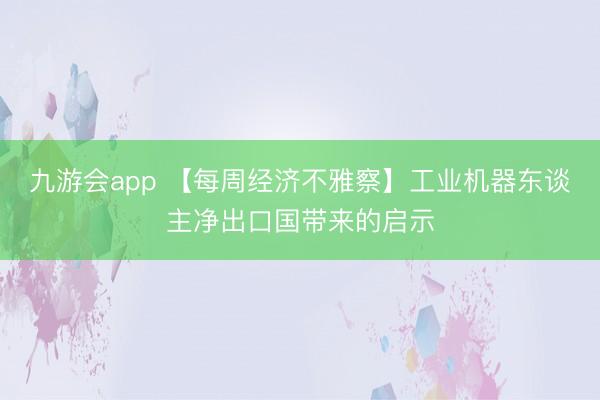 九游会app 【每周经济不雅察】工业机器东谈主净出口国带来的启示