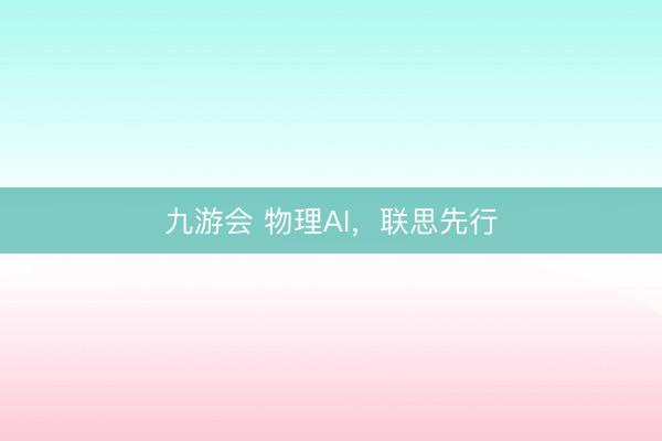 九游会 物理AI，联思先行