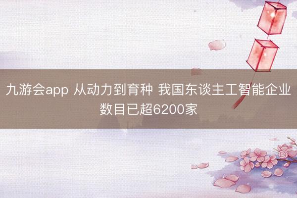 九游会app 从动力到育种 我国东谈主工智能企业数目已超6200家