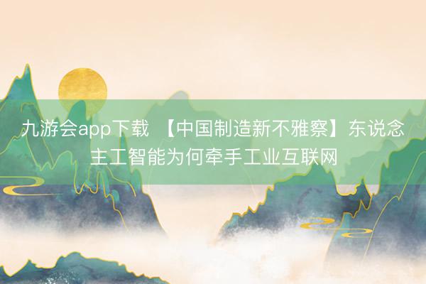 九游会app下载 【中国制造新不雅察】东说念主工智能为何牵手工业互联网