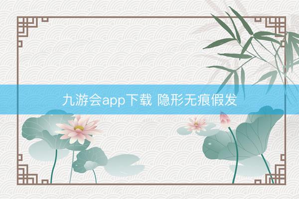 九游会app下载 隐形无痕假发