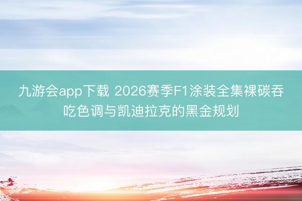 九游会app下载 2026赛季F1涂装全集裸碳吞吃色调与凯迪拉克的黑金规划