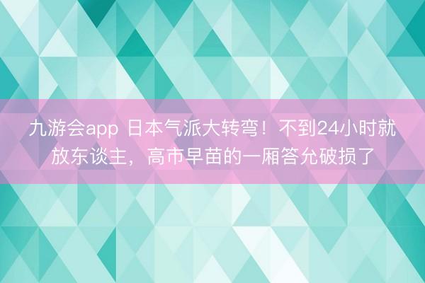 九游会app 日本气派大转弯！不到24小时就放东谈主，高市早苗的一厢答允破损了