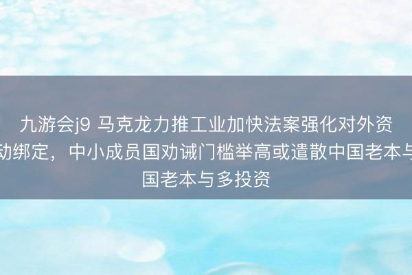 九游会j9 马克龙力推工业加快法案强化对外资时期劳动绑定，中小成员国劝诫门槛举高或遣散中国老本与多投资