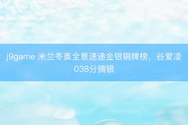 j9game 米兰冬奥全景速递金银铜牌榜，谷爱凌038分摘银