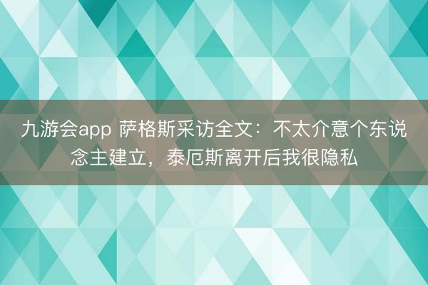 九游会app 萨格斯采访全文:不太介意个东说念主建立,泰厄斯离开后我很隐私