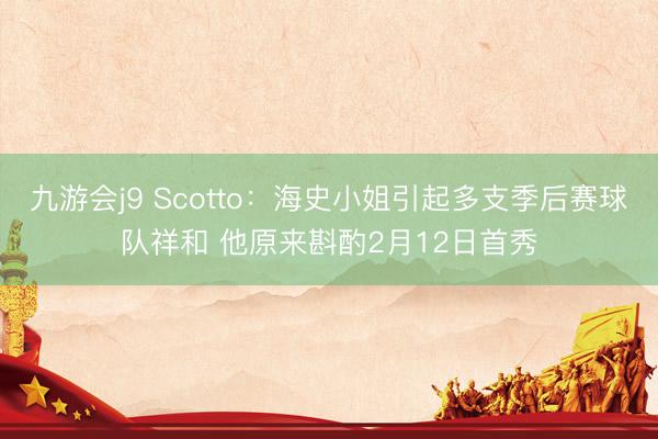九游会j9 Scotto：海史小姐引起多支季后赛球队祥和 他原来斟酌2月12日首秀