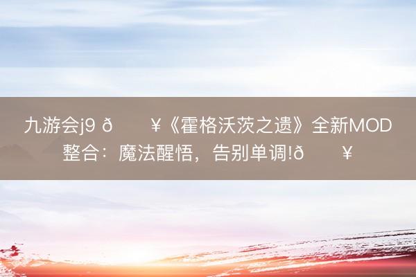 九游会j9 🔥《霍格沃茨之遗》全新MOD整合：魔法醒悟，告别单调!🔥