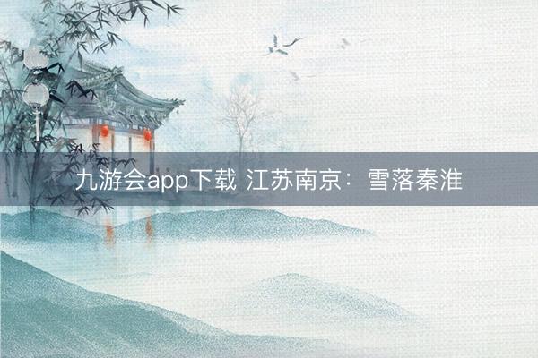 九游会app下载 江苏南京：雪落秦淮