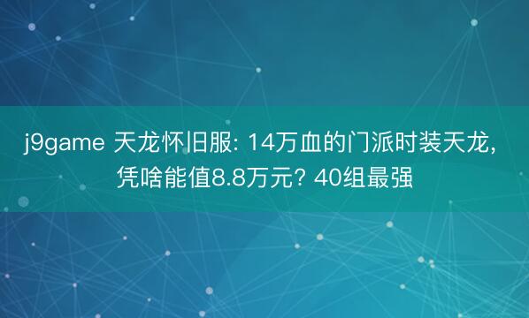 j9game 天龙怀旧服: 14万血的门派时装天龙， 凭啥能值8.8万元? 40组最强