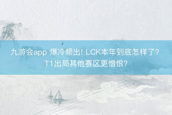 九游会app 爆冷频出! LCK本年到底怎样了? T1出局其他赛区更憎恨?