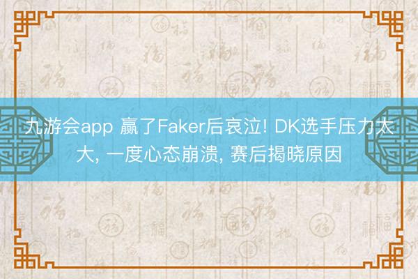 九游会app 赢了Faker后哀泣! DK选手压力太大， 一度心态崩溃， 赛后揭晓原因