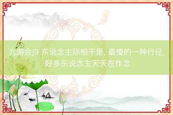 九游会j9 东说念主际相干里, 最傻的一种行径, 好多东说念主天天在作念