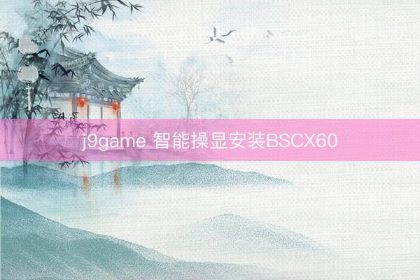 j9game 智能操显安装BSCX60