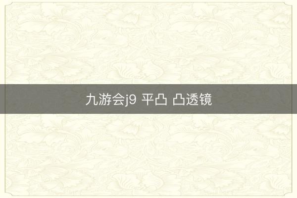 九游会j9 平凸 凸透镜