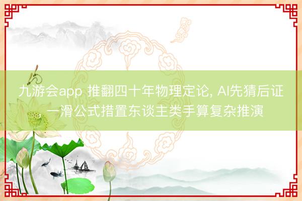 九游会app 推翻四十年物理定论， AI先猜后证， 一滑公式措置东谈主类手算复杂推演