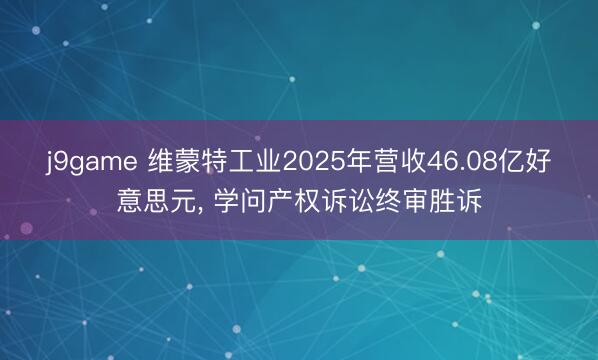 j9game 维蒙特工业2025年营收46.08亿好意思元， 学问产权诉讼终审胜诉