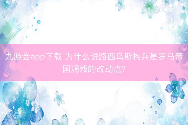 九游会app下载 为什么说路西乌斯构兵是罗马帝国凋残的改动点?
