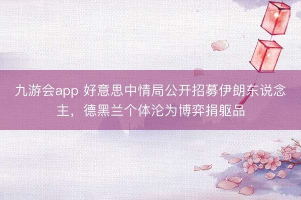 九游会app 好意思中情局公开招募伊朗东说念主，德黑兰个体沦为博弈捐躯品
