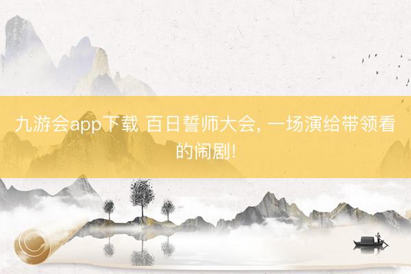 九游会app下载 百日誓师大会， 一场演给带领看的闹剧!