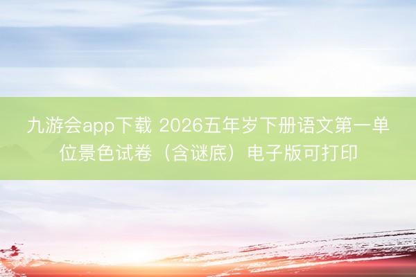 九游会app下载 2026五年岁下册语文第一单位景色试卷（含谜底）电子版可打印