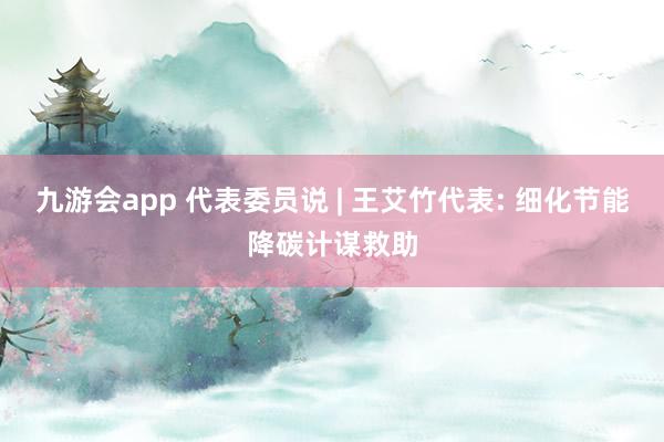 九游会app 代表委员说 | 王艾竹代表: 细化节能降碳计谋救助