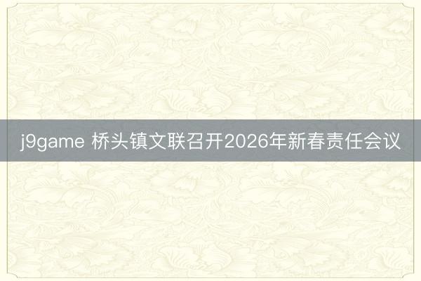 j9game 桥头镇文联召开2026年新春责任会议