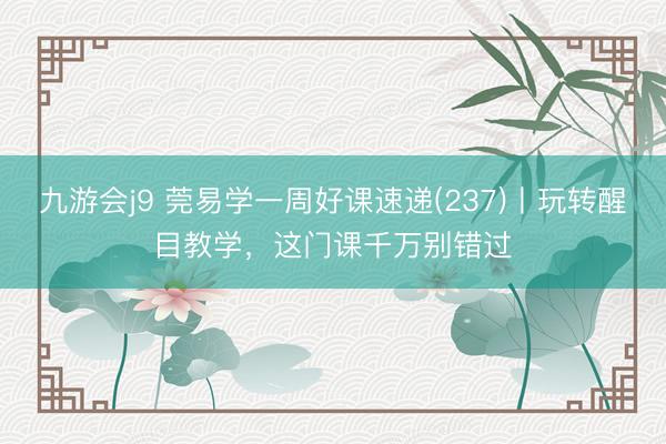 九游会j9 莞易学一周好课速递(237)丨玩转醒目教学,这门课千万别错过