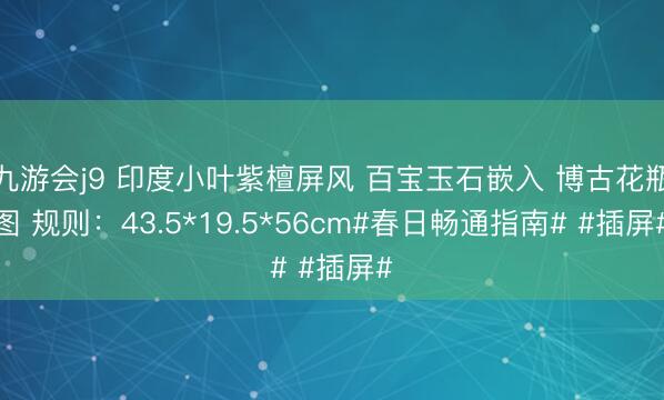 九游会j9 印度小叶紫檀屏风 百宝玉石嵌入 博古花瓶图 规则：43.5*19.5*56cm#春日畅通指南# #插屏#