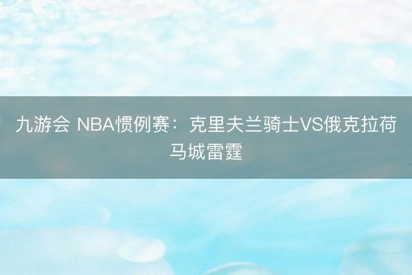 九游会 NBA惯例赛：克里夫兰骑士VS俄克拉荷马城雷霆