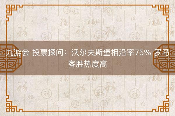 九游会 投票探问：沃尔夫斯堡相沿率75% 罗马客胜热度高