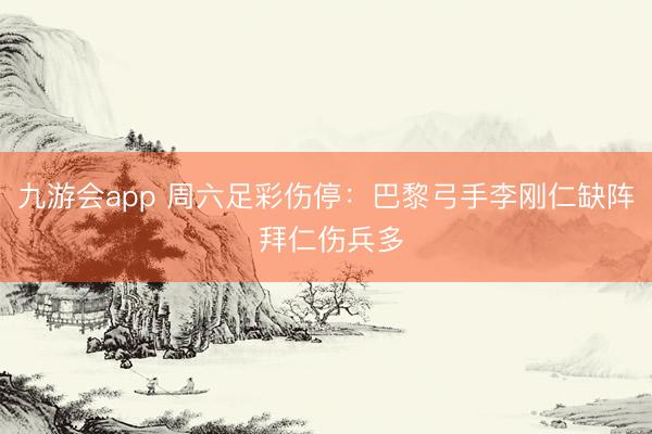 九游会app 周六足彩伤停：巴黎弓手李刚仁缺阵 拜仁伤兵多