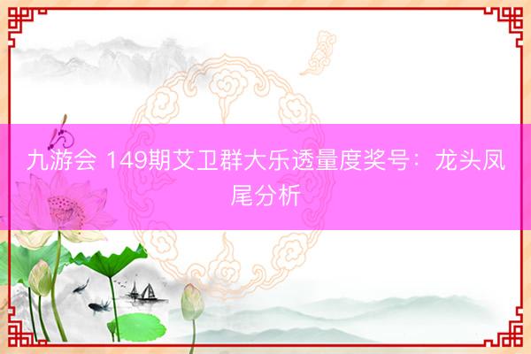 九游会 149期艾卫群大乐透量度奖号:龙头凤尾分析