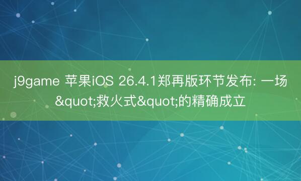 j9game 苹果iOS 26.4.1郑再版环节发布: 一场"救火式"的精确成立