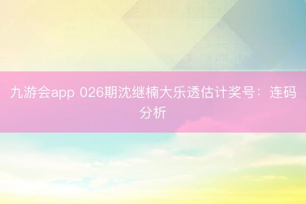 九游会app 026期沈继楠大乐透估计奖号:连码分析