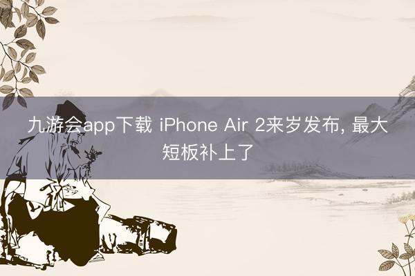 九游会app下载 iPhone Air 2来岁发布, 最大短板补上了
