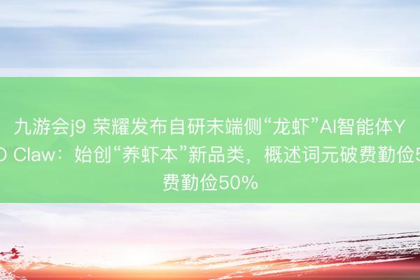 九游会j9 荣耀发布自研末端侧“龙虾”AI智能体YOYO Claw:始创“养虾本”新品类,概述词元破费勤俭50%