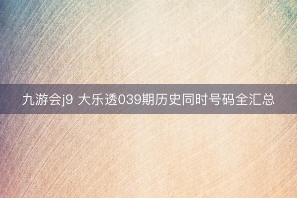 九游会j9 大乐透039期历史同时号码全汇总