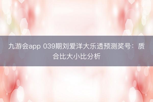 九游会app 039期刘爱洋大乐透预测奖号：质合比大小比分析