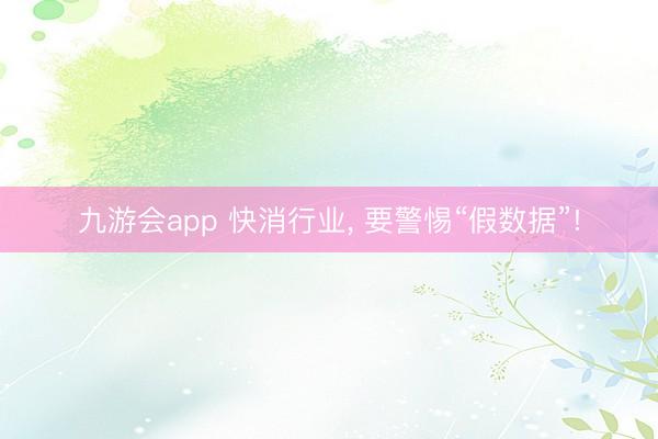 九游会app 快消行业， 要警惕“假数据”!