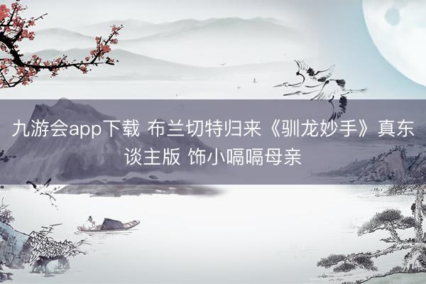 九游会app下载 布兰切特归来《驯龙妙手》真东谈主版 饰小嗝嗝母亲