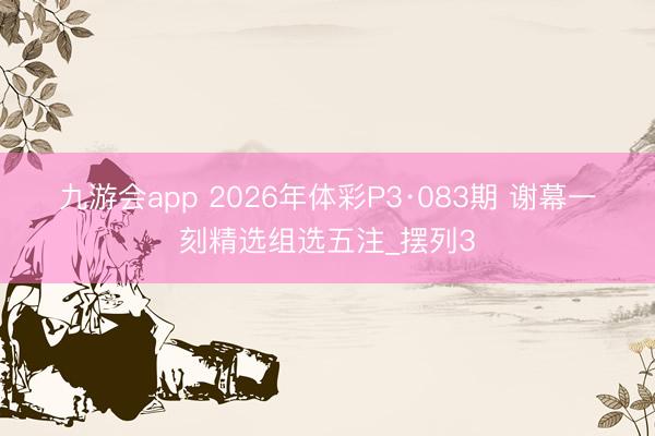 九游会app 2026年体彩P3·083期 谢幕一刻精选组选五注_摆列3